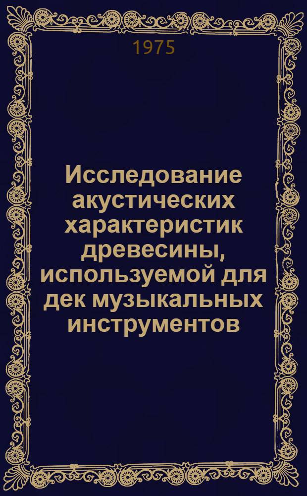 Исследование акустических характеристик древесины, используемой для дек музыкальных инструментов, и разработка методов их контроля в условиях производства : Автореф. дис. на соиск. учен. степени канд. техн. наук : (05.21.03)