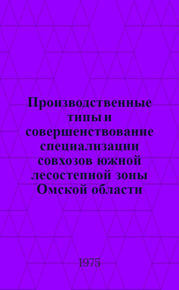 Производственные типы и совершенствование специализации совхозов южной лесостепной зоны Омской области : Автореф. дис. на соиск. учен. степени канд. экон. наук : (08.00.05)