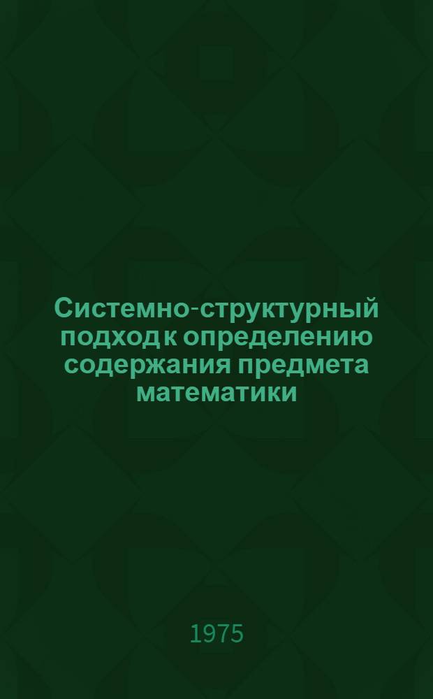 Системно-структурный подход к определению содержания предмета математики : Темат. сборник науч. трудов