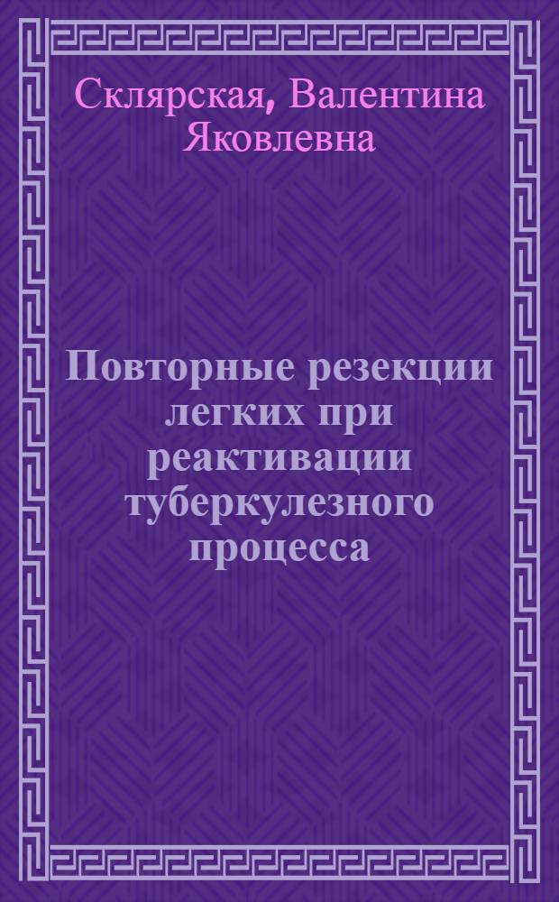 Повторные резекции легких при реактивации туберкулезного процесса : Автореф. дис. на соиск. учен. степени канд. мед. наук : (14.00.26)