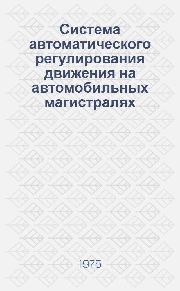 Система автоматического регулирования движения на автомобильных магистралях (система АРДАМ) : Сборник статей