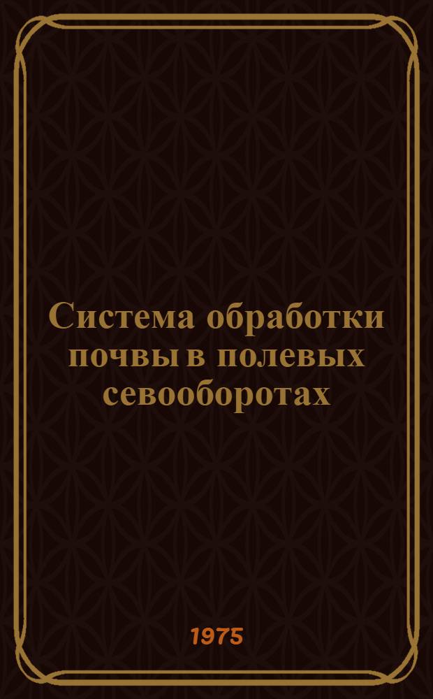 Система обработки почвы в полевых севооборотах : (Рек. список литературы)