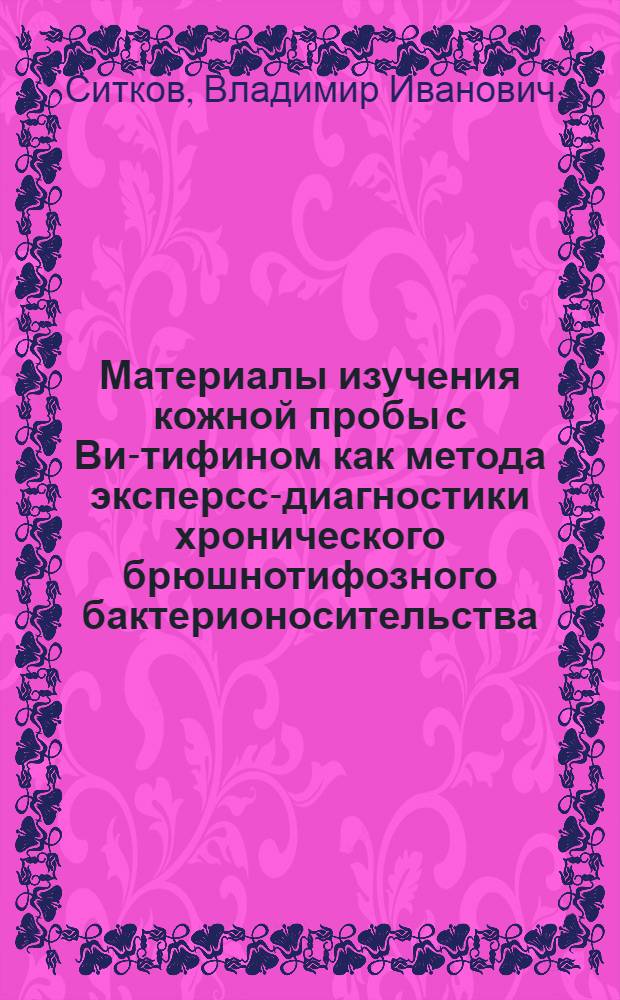 Материалы изучения кожной пробы с Ви-тифином как метода эксперсс-диагностики хронического брюшнотифозного бактерионосительства : Автореф. дис. на соиск. учен. степени канд. мед. наук : (14.00.30)