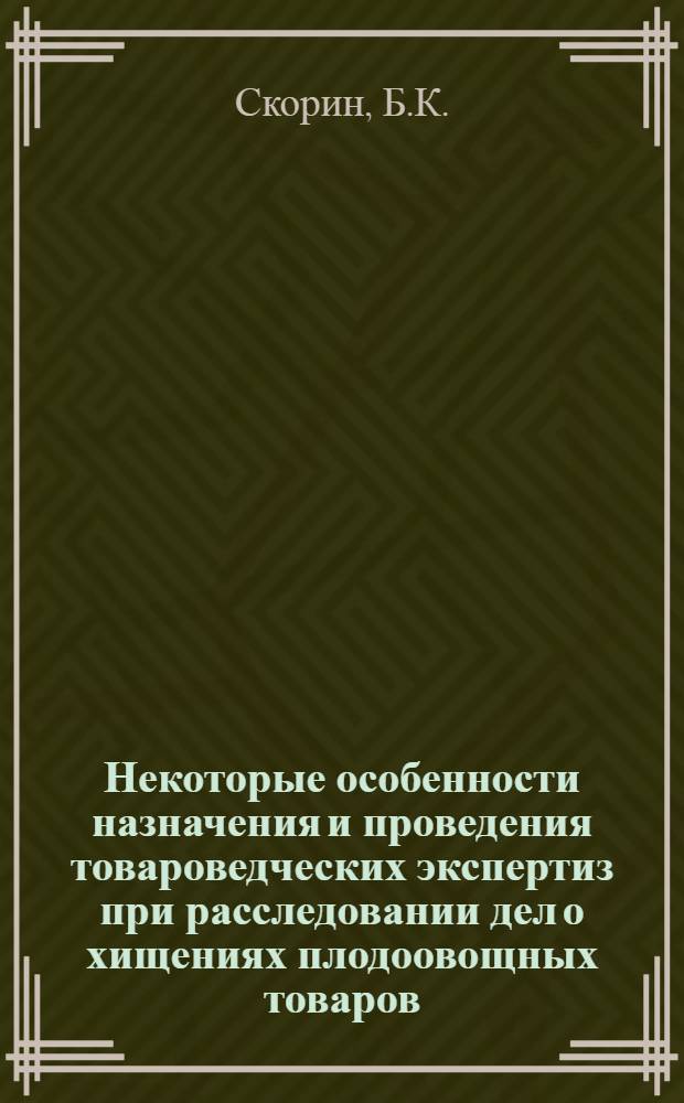 Некоторые особенности назначения и проведения товароведческих экспертиз при расследовании дел о хищениях плодоовощных товаров : Учеб. пособие