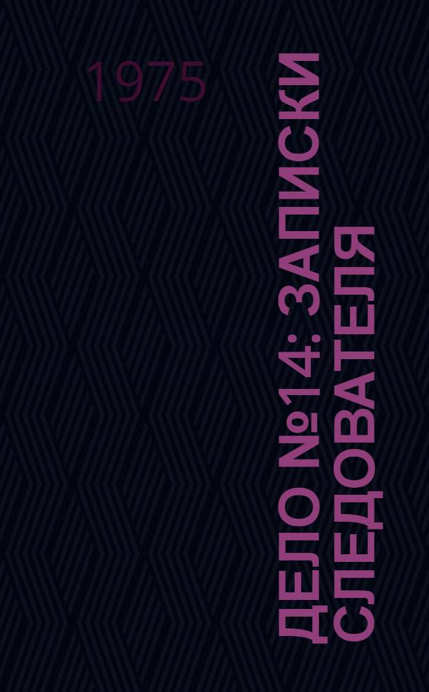 Дело № 14 : Записки следователя