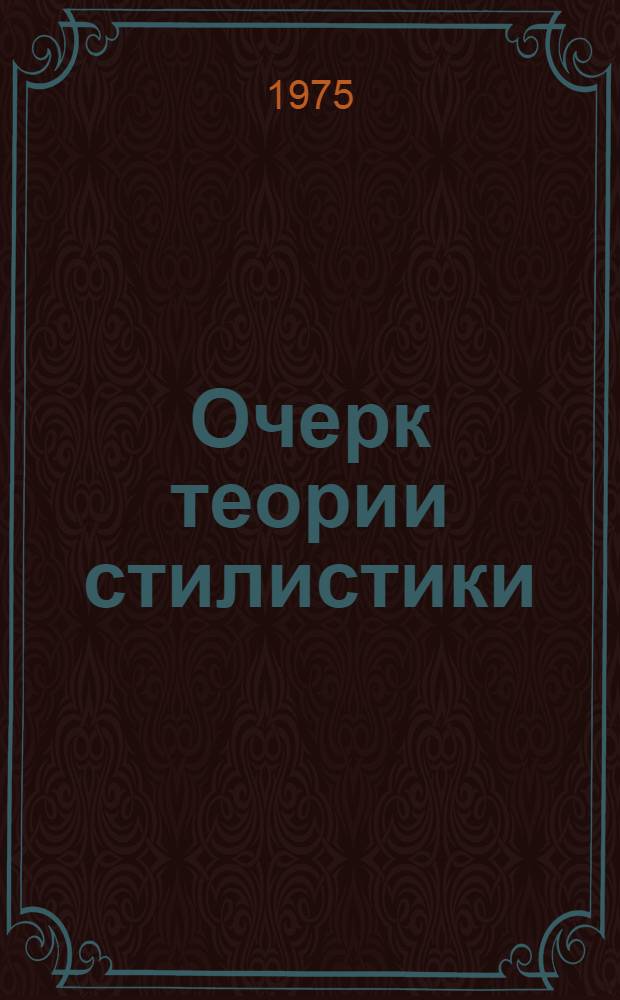 Очерк теории стилистики : Учеб. пособие для студентов и аспирантов филол. специальностей
