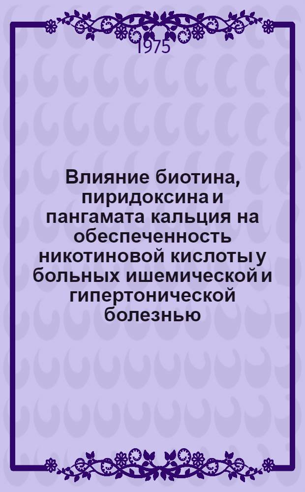 Влияние биотина, пиридоксина и пангамата кальция на обеспеченность никотиновой кислоты у больных ишемической и гипертонической болезнью : Автореф. дис. на соиск. учен. степени канд. мед. наук : (14.00.05)