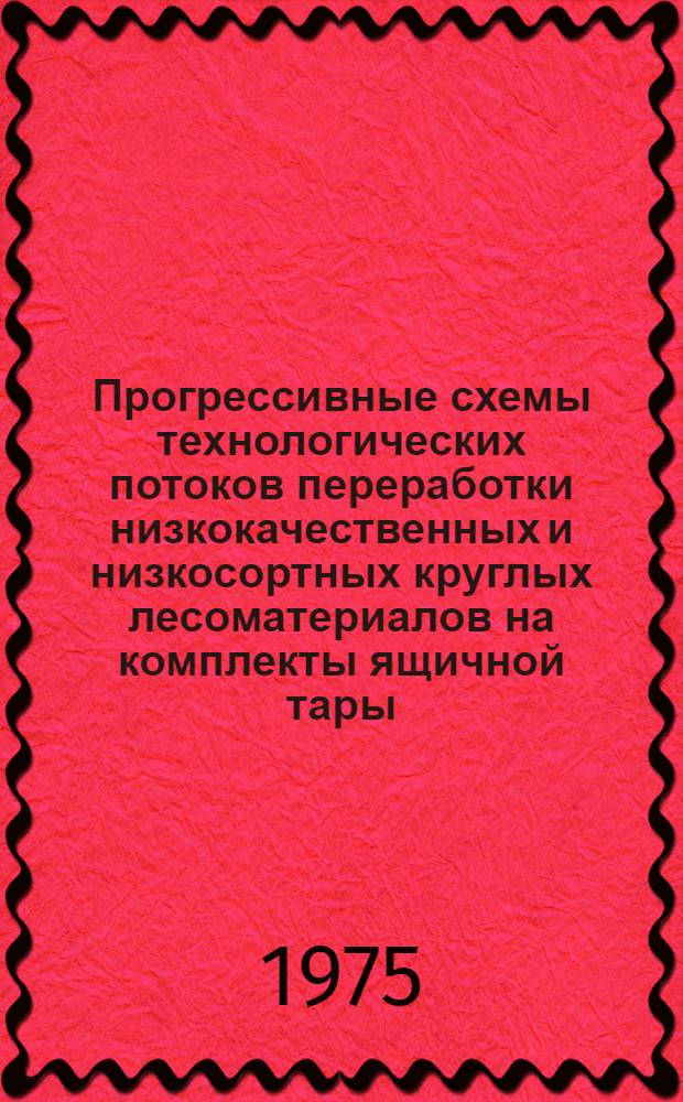 Прогрессивные схемы технологических потоков переработки низкокачественных и низкосортных круглых лесоматериалов на комплекты ящичной тары : (Обзор)
