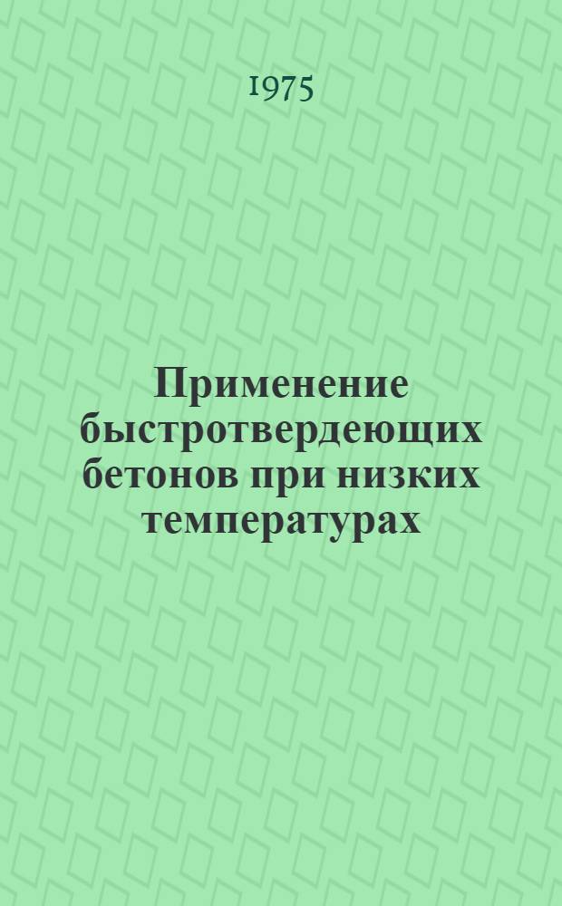 Применение быстротвердеющих бетонов при низких температурах : Генер. докл., Москва, СССР, 14-16 окт. 1975