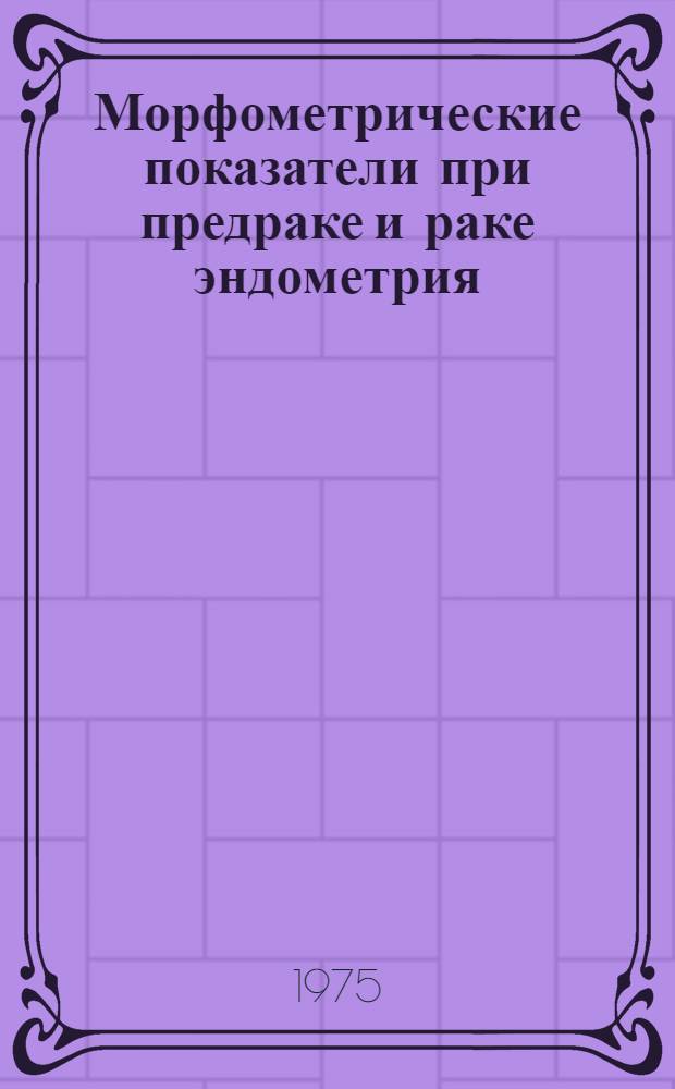 Морфометрические показатели при предраке и раке эндометрия : (Вопросы морфогенеза и диагностики) : Автореф. дис. на соиск. учен. степени канд. мед. наук : (14.00.01)