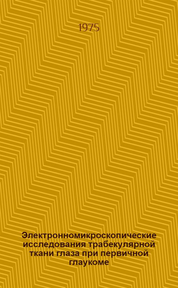 Электронномикроскопические исследования трабекулярной ткани глаза при первичной глаукоме : Автореф. дис. на соиск. учен. степени канд. мед. наук : (14.00.08)