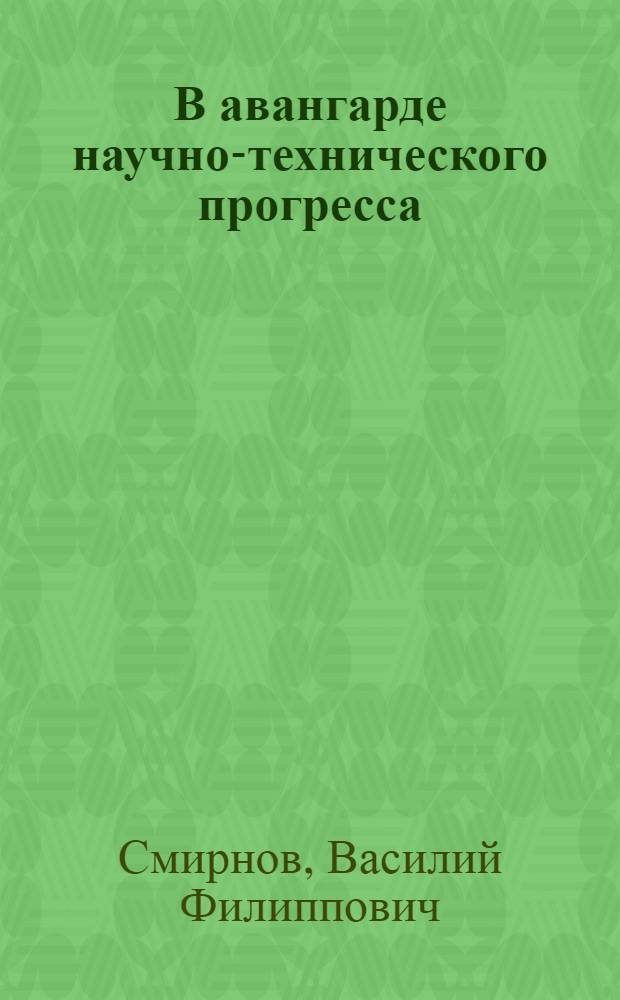 В авангарде научно-технического прогресса : Ком. партия в борьбе за ускорение темпов науч.-техн. прогресса в период развитого социализма
