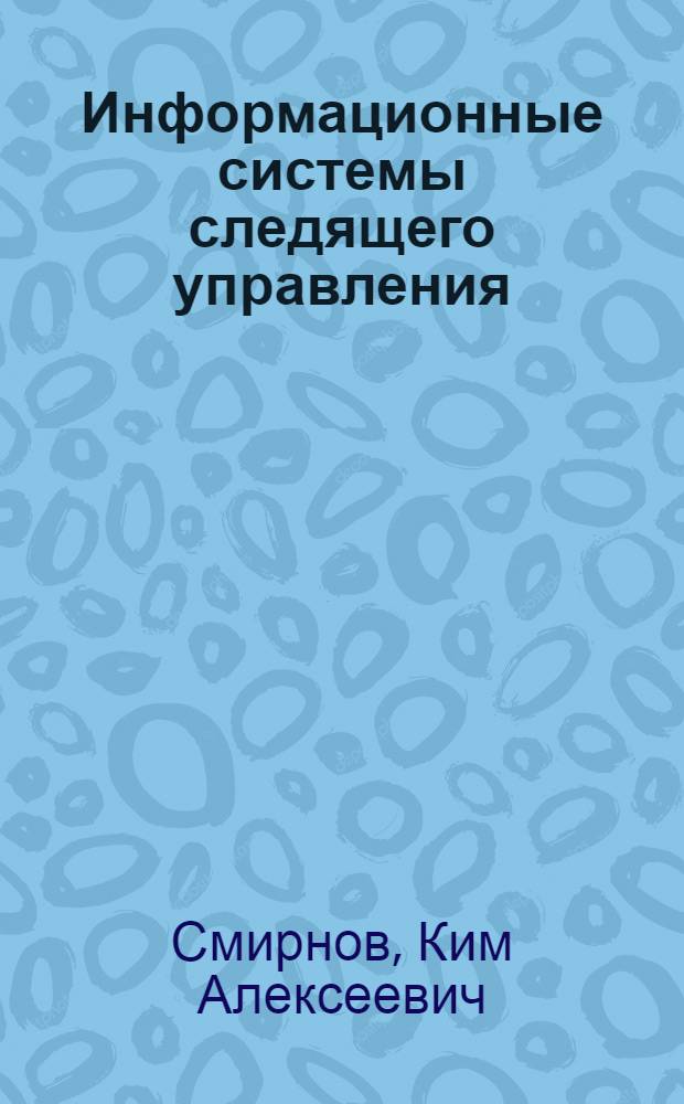 Информационные системы следящего управления : Воплощение принципов автомат. регулирования в системах управления