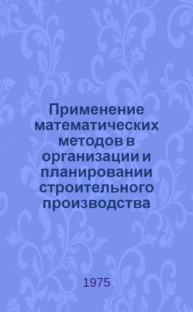 Применение математических методов в организации и планировании строительного производства : Учеб. пособие по спецкурсу для слушателей ФОПП и С и студентов строит. фак