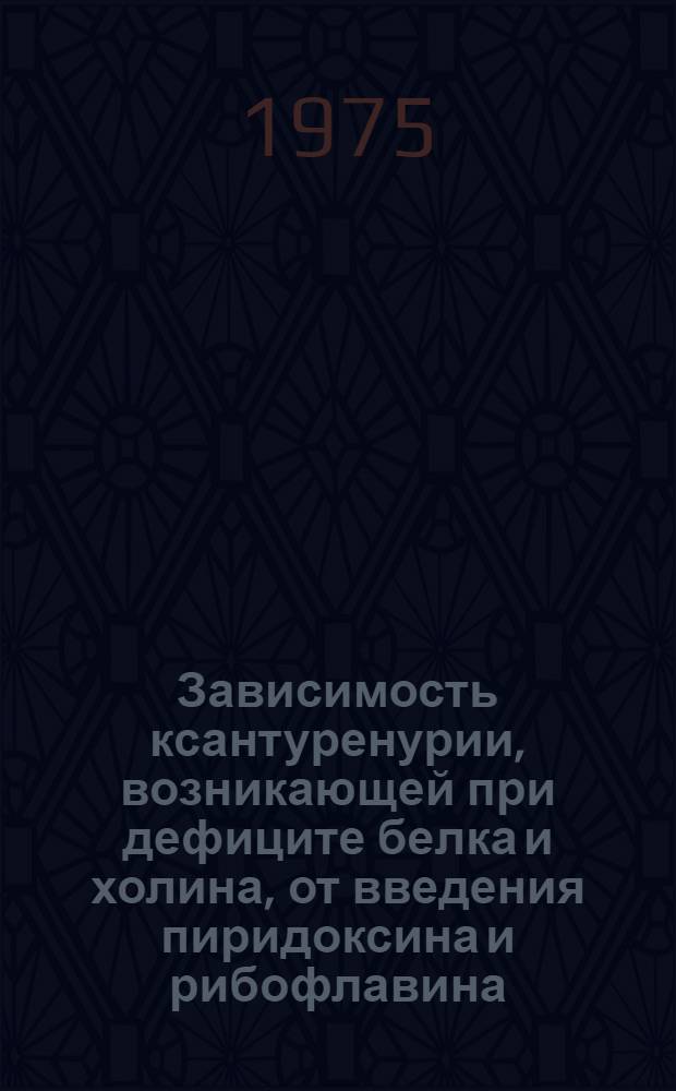 Зависимость ксантуренурии, возникающей при дефиците белка и холина, от введения пиридоксина и рибофлавина : Автореф. дис. на соиск. учен. степени канд. мед. наук : (03.00.13)