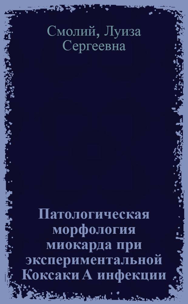 Патологическая морфология миокарда при экспериментальной Коксаки А инфекции : (Гистол., гистохим. и электронномикроскоп. исследования) : Автореф. дис. на соиск. учен. степени канд. мед. наук : (14.00.15)