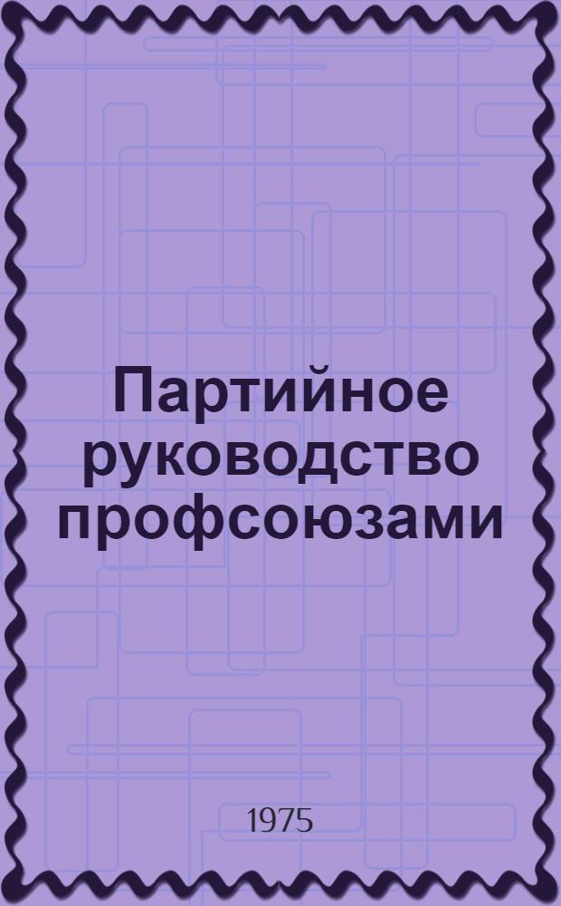 Партийное руководство профсоюзами : Лекция