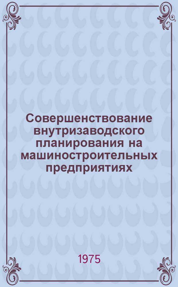 Совершенствование внутризаводского планирования на машиностроительных предприятиях : Сборник науч. трудов
