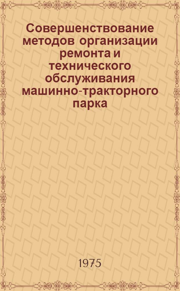 Совершенствование методов организации ремонта и технического обслуживания машинно-тракторного парка : (Тезисы докл. к междунар. симпозиуму стран - членов СЭВ, 10-12 дек. 1975 г.)