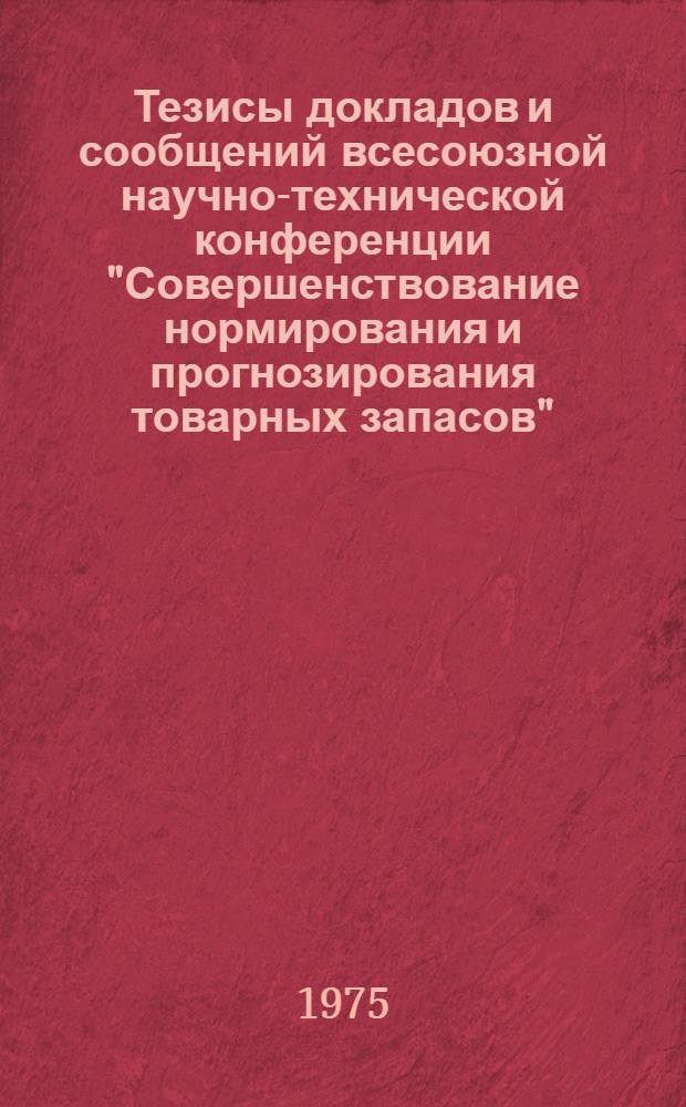Тезисы докладов и сообщений всесоюзной научно-технической конференции "Совершенствование нормирования и прогнозирования товарных запасов". (г. Полтава, 1-3 июля 1975 г.)