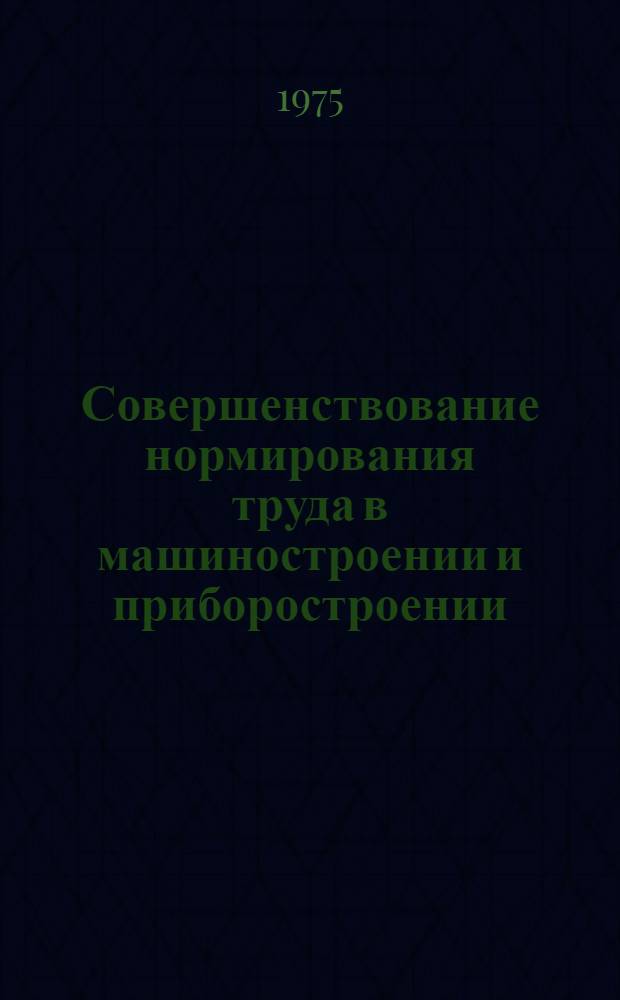 Совершенствование нормирования труда в машиностроении и приборостроении : Материалы к краткосрочному семинару 25-26 марта 1975 г