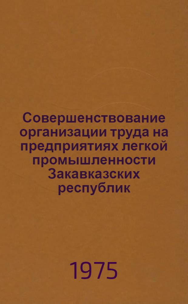 Совершенствование организации труда на предприятиях легкой промышленности Закавказских республик : Обзор