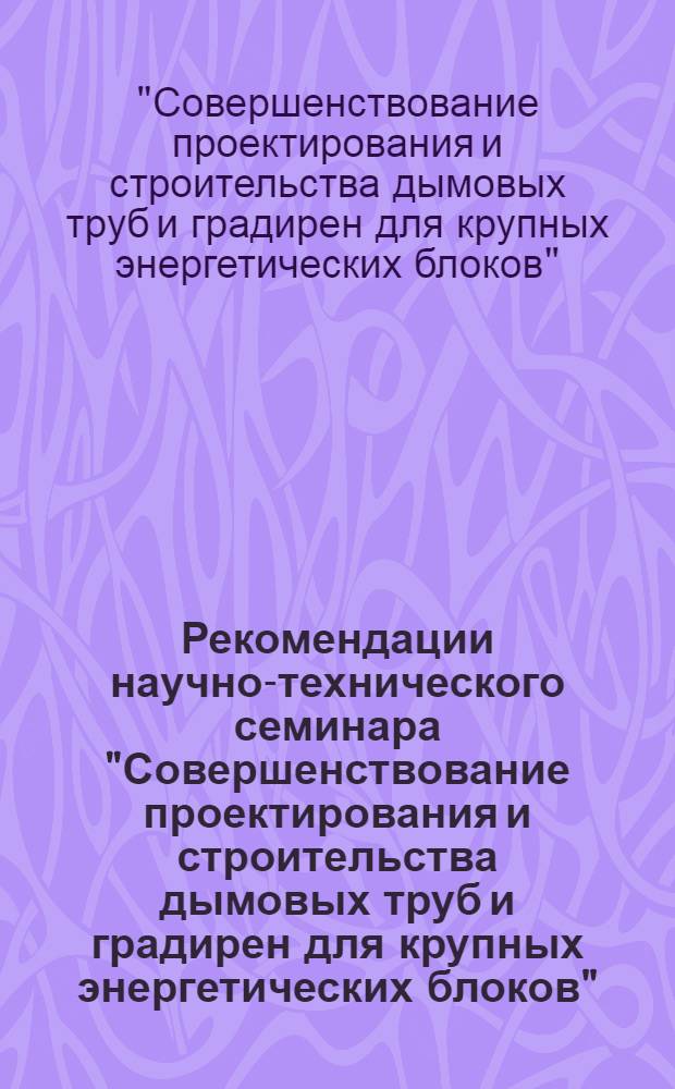 Рекомендации научно-технического семинара "Совершенствование проектирования и строительства дымовых труб и градирен для крупных энергетических блоков". Ленинград. 29-31 октября 1974 г.