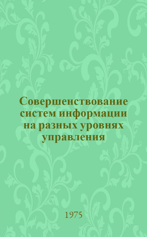 Совершенствование систем информации на разных уровнях управления : Тезисы докл. межотраслевой респ. конф. (г. Минск, 26-27 дек. 1975 г.)