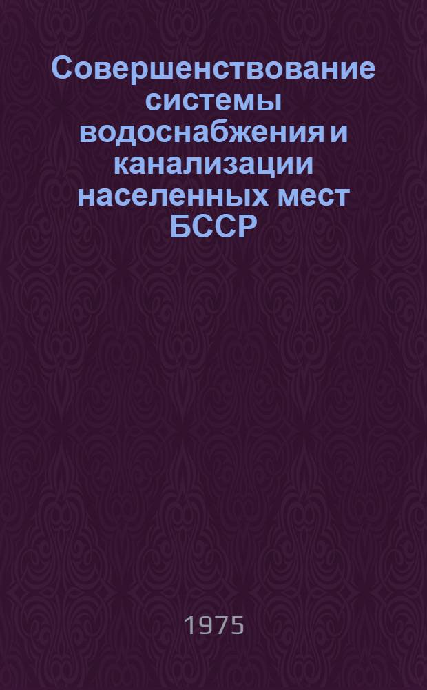 Совершенствование системы водоснабжения и канализации населенных мест БССР : Тезисы докл. науч.-техн. конф. (г. Гомель, 23-24 окт. 1975 г.)