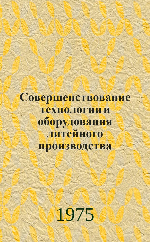Совершенствование технологии и оборудования литейного производства : Сборник трудов кафедры "Машины и технология литейного производства"