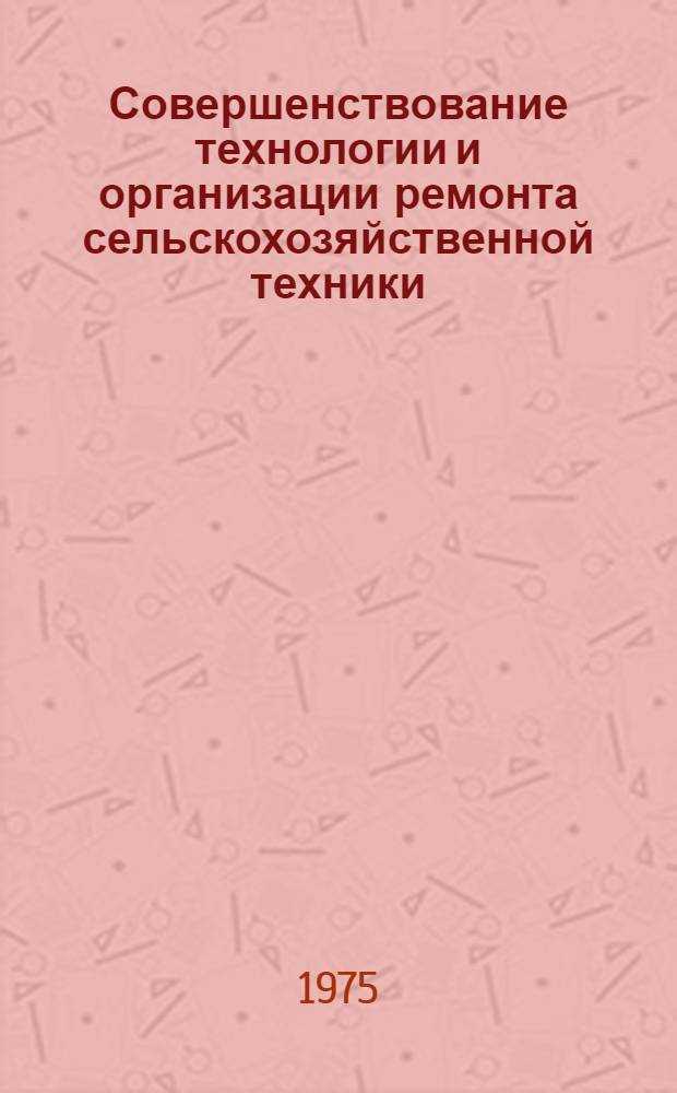 Совершенствование технологии и организации ремонта сельскохозяйственной техники : Сборник статей