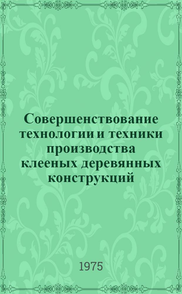Совершенствование технологии и техники производства клееных деревянных конструкций : Материалы к краткосрочному семинару. 24-25 февр
