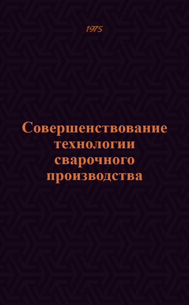 Совершенствование технологии сварочного производства : Сборник статей