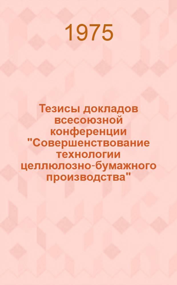 Тезисы докладов всесоюзной конференции "Совершенствование технологии целлюлозно-бумажного производства", (8-10 октября 1975 г.)