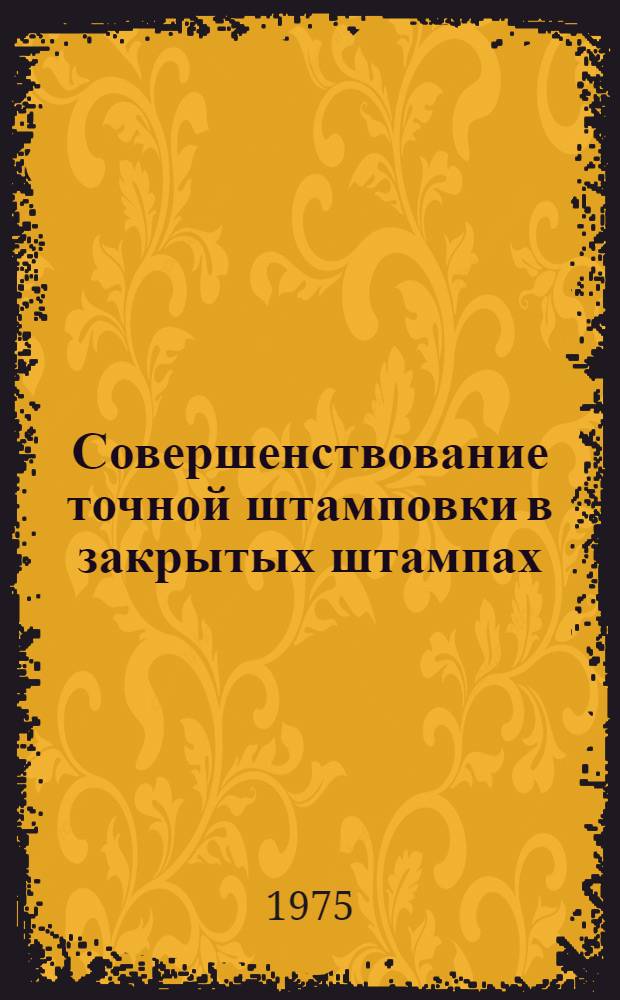 Совершенствование точной штамповки в закрытых штампах : Тезисы докл. и выступлений на всесоюз. межвуз. науч. конф., Москва, 16-18 сент. 1975 г