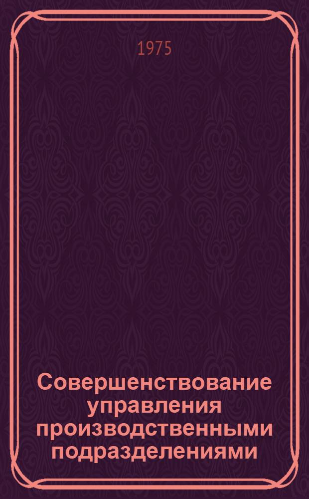 Совершенствование управления производственными подразделениями : Метод. рекомендации
