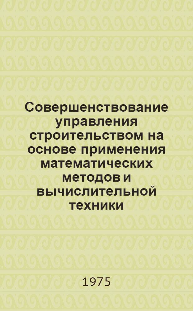 Совершенствование управления строительством на основе применения математических методов и вычислительной техники : Сборник статей
