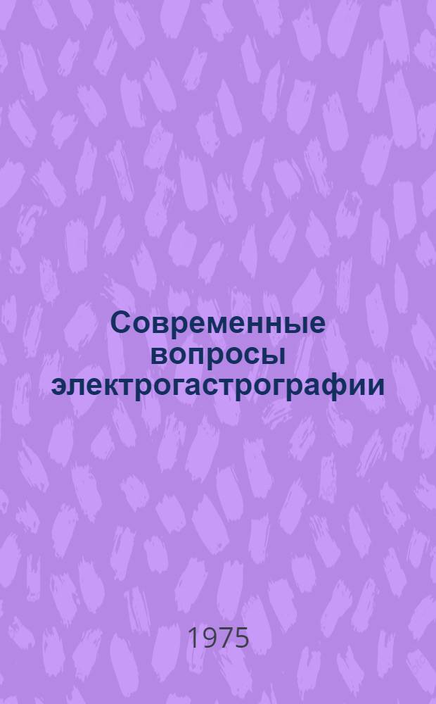 Современные вопросы электрогастрографии : (Материалы I Всесоюз. конф. по электрогастрографии: г. Новосибирск, 28-29 окт. 1975 г.)