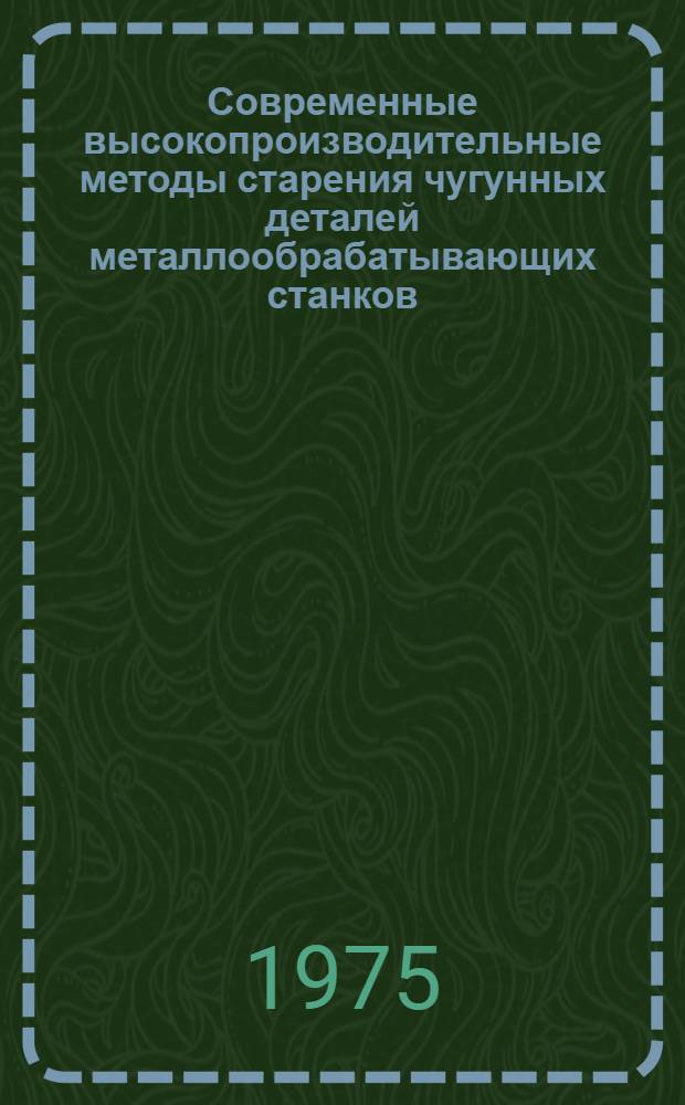 Современные высокопроизводительные методы старения чугунных деталей металлообрабатывающих станков : Рекомендации по применению