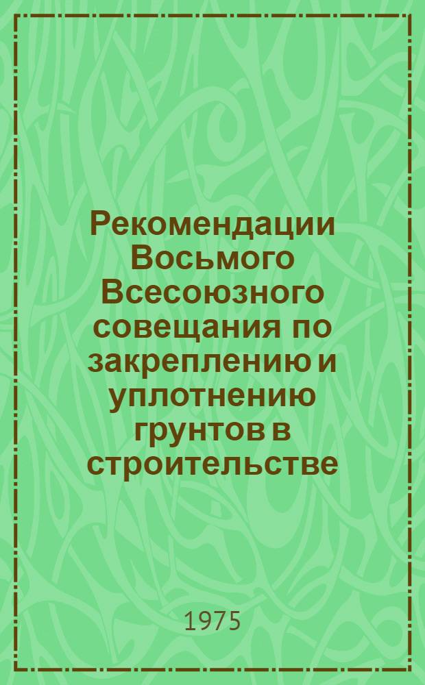 Рекомендации Восьмого Всесоюзного совещания по закреплению и уплотнению грунтов в строительстве. (Киев, 22-24 октября, 1974 г.)