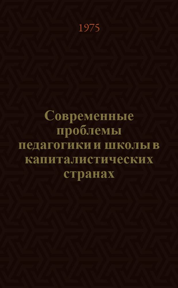 Современные проблемы педагогики и школы в капиталистических странах : Критич. анализ : Сборник статей