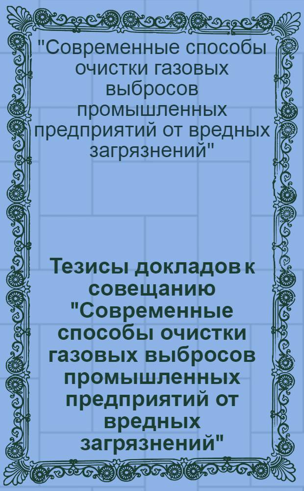 Тезисы докладов к совещанию "Современные способы очистки газовых выбросов промышленных предприятий от вредных загрязнений". (Москва, ВДНХ СССР, июль 1975 г.)