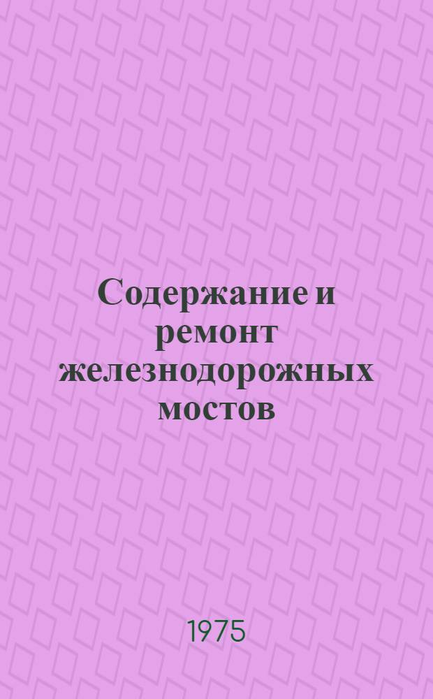 Содержание и ремонт железнодорожных мостов : Опыт работы мостовиков Свердл., Донецкой и Моск. дорог