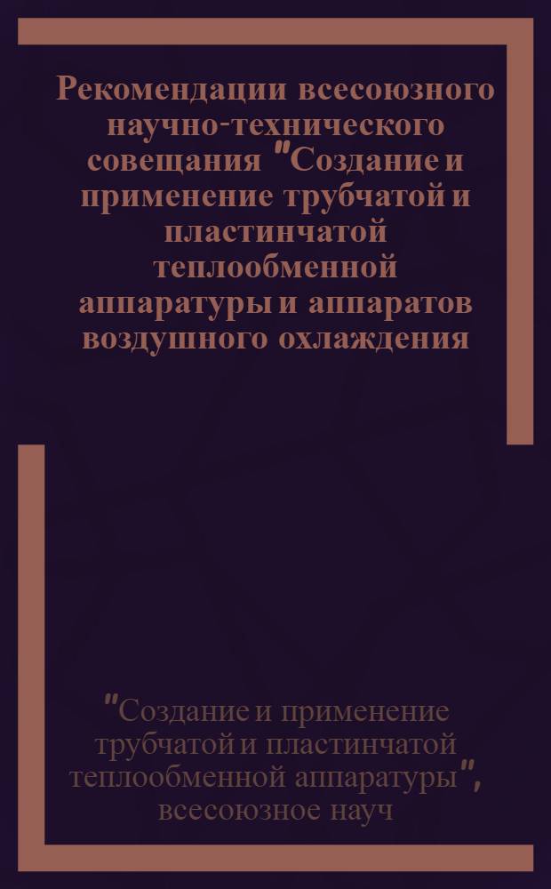 Рекомендации всесоюзного научно-технического совещания "Создание и применение трубчатой и пластинчатой теплообменной аппаратуры и аппаратов воздушного охлаждения. (г. Таллин, сентябрь 1974 г.)