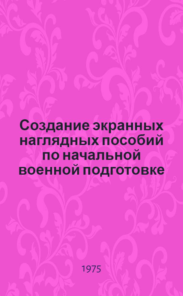 Создание экранных наглядных пособий по начальной военной подготовке : Метод. рекомендации