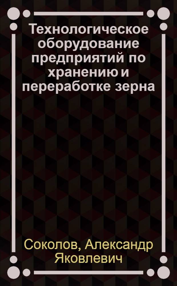 Технологическое оборудование предприятий по хранению и переработке зерна