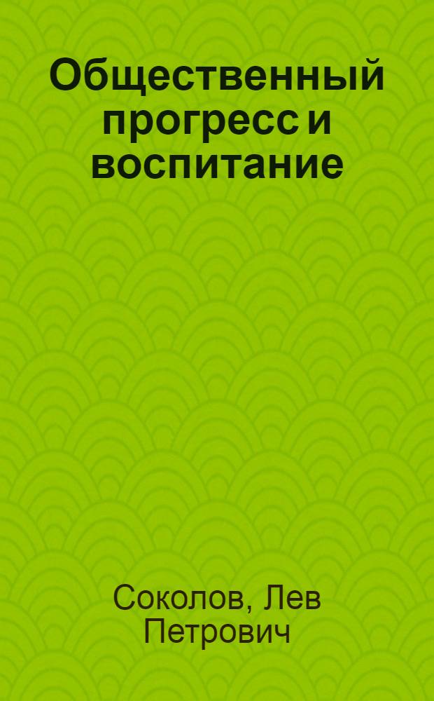 Общественный прогресс и воспитание : Методол. проблемы марксистско-ленинской теории воспитания : Пособие по спецкурсу