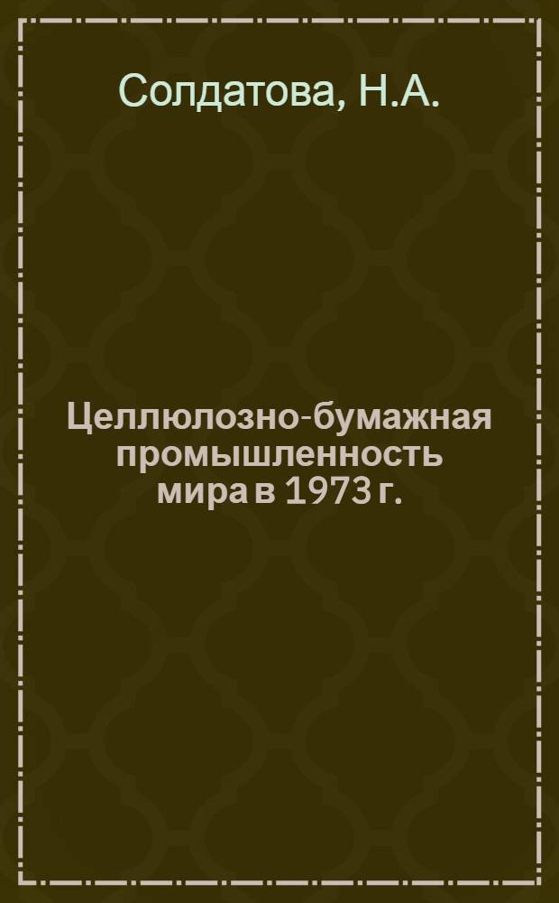 Целлюлозно-бумажная промышленность мира в 1973 г. : (Обзор)