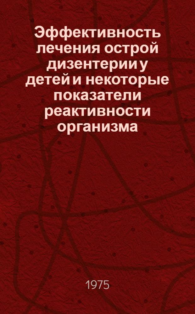 Эффективность лечения острой дизентерии у детей и некоторые показатели реактивности организма : Автореф. дис. на соиск. учен. степени канд. мед. наук : (14.00.10)