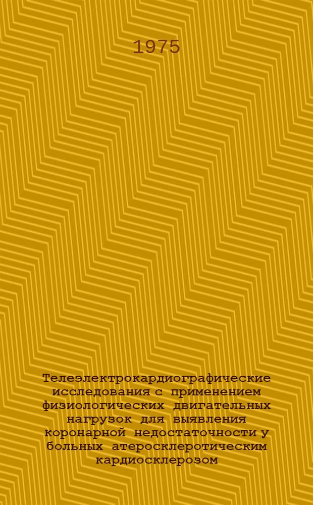 Телеэлектрокардиографические исследования с применением физиологических двигательных нагрузок для выявления коронарной недостаточности у больных атеросклеротическим кардиосклерозом : Автореф. дис. на соиск. учен. степени канд. мед. наук : (14.00.06)